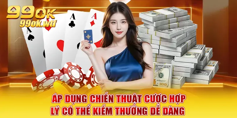Áp dụng chiến thuật cược hợp lý có thể kiếm thưởng dễ dàng