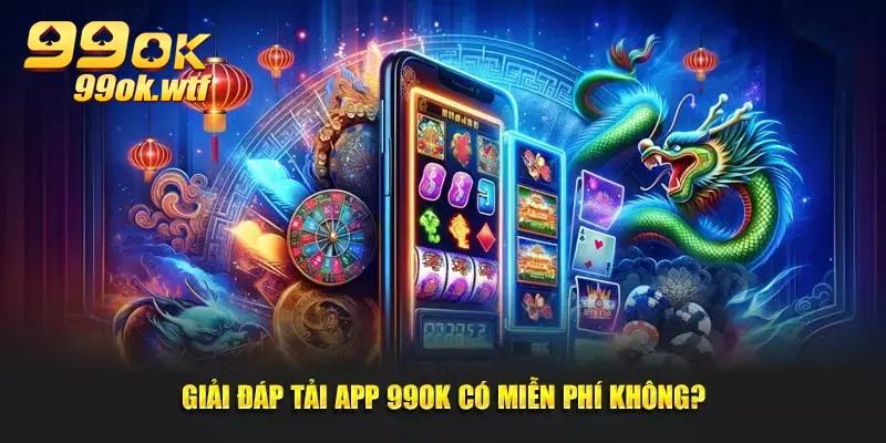 Giải đáp tải App 99OK có miễn phí không?