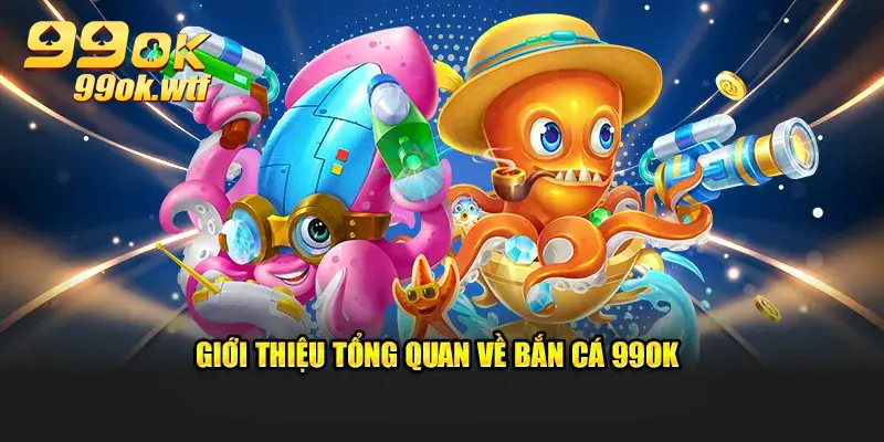 Giới thiệu tổng quan về bắn cá 99OK