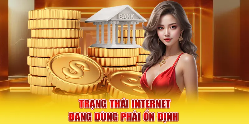 Trạng thái internet đang dùng phải ổn định 